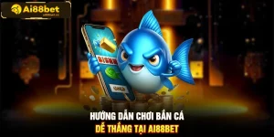 Hướng dẫn chơi bắn cá dễ thắng tại AI88BET