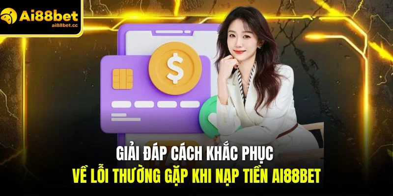 giai dap cach khac phuc ve loi thuong gap khi nap tien ai88bet