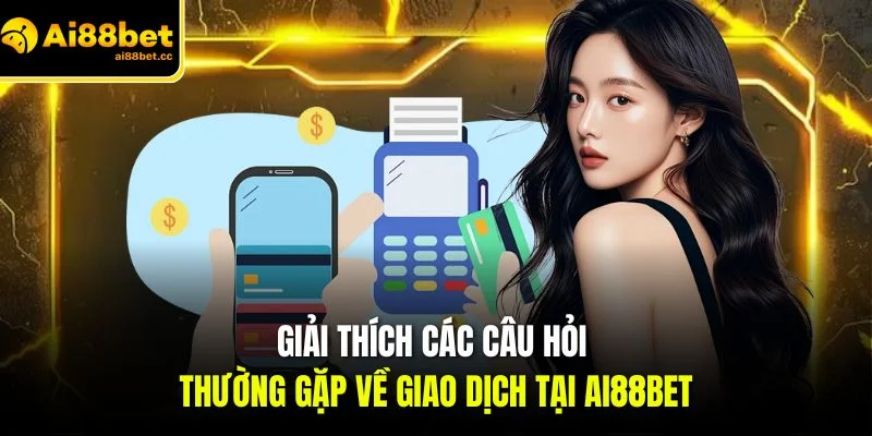 Câu Hỏi Thường Gặp AI88BET - Lý Giải Rõ Ràng Từng Thắc Mắc 2 giai thich cac cau hoi thuong gap ve giao dich tai ai88bet
